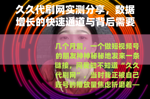 久久代刷网实测分享，数据增长的快速通道与背后需要留意的细节
