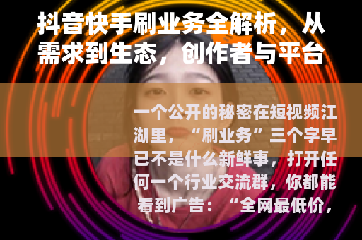 抖音快手刷业务全解析，从需求到生态，创作者与平台的博弈与平衡