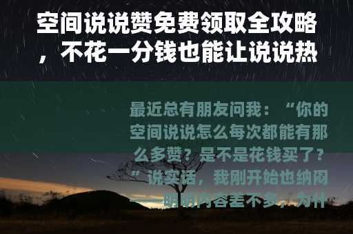 空间说说赞免费领取全攻略，不花一分钱也能让说说热度飙升