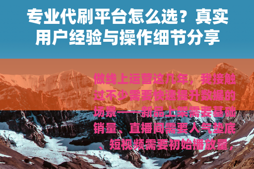 专业代刷平台怎么选？真实用户经验与操作细节分享