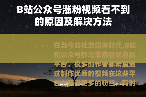 B站公众号涨粉视频看不到的原因及解决方法
