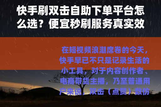 快手刷双击自助下单平台怎么选？便宜秒刷服务真实效果分析