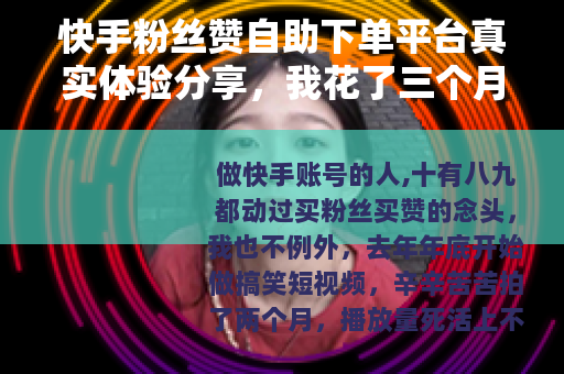 快手粉丝赞自助下单平台真实体验分享，我花了三个月摸透的门道