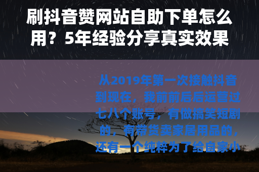 刷抖音赞网站自助下单怎么用？5年经验分享真实效果与选择技巧