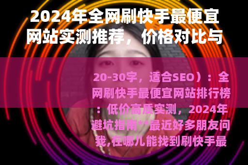 2024年全网刷快手最便宜网站实测推荐，价格对比与效果分享