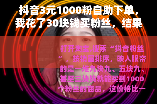 抖音3元1000粉自助下单，我花了30块钱买粉丝，结果账号废了