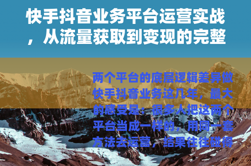 快手抖音业务平台运营实战，从流量获取到变现的完整方法论
