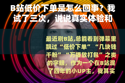B站低价下单是怎么回事？我试了三次，说说真实体验和背后的门道