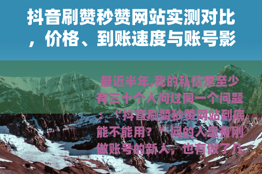 抖音刷赞秒赞网站实测对比，价格、到账速度与账号影响全记录