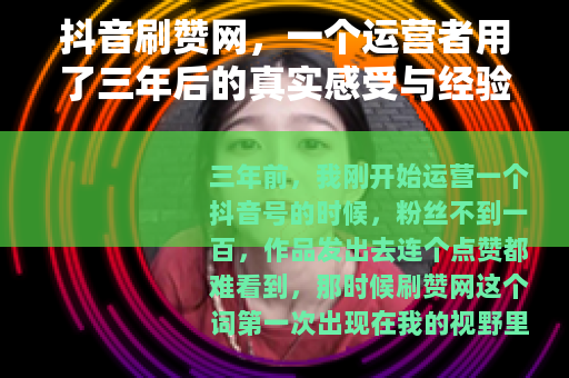 抖音刷赞网，一个运营者用了三年后的真实感受与经验分享