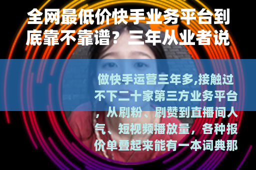 全网最低价快手业务平台到底靠不靠谱？三年从业者说点实在话