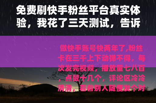 免费刷快手粉丝平台真实体验，我花了三天测试，告诉你到底有没有用