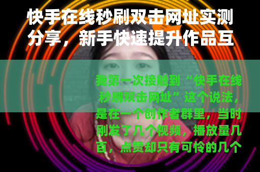 快手在线秒刷双击网址实测分享，新手快速提升作品互动技巧