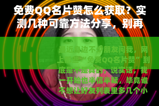 免费QQ名片赞怎么获取？实测几种可靠方法分享，别再花冤枉钱