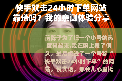 快手双击24小时下单网站靠谱吗？我的亲测体验分享