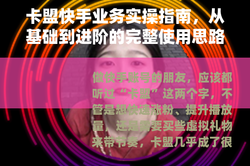 卡盟快手业务实操指南，从基础到进阶的完整使用思路