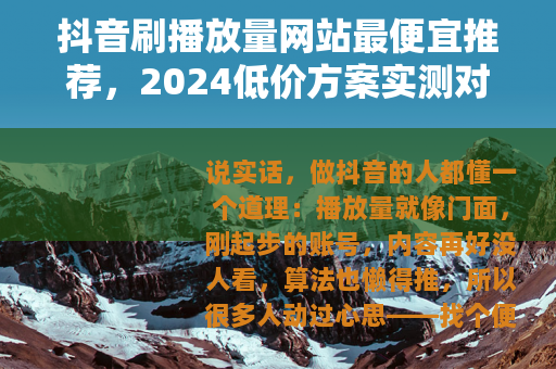 抖音刷播放量网站最便宜推荐，2024低价方案实测对比