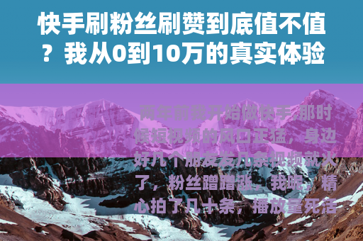 快手刷粉丝刷赞到底值不值？我从0到10万的真实体验和总结