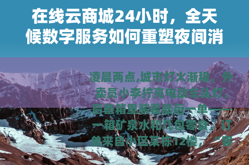 在线云商城24小时，全天候数字服务如何重塑夜间消费生态