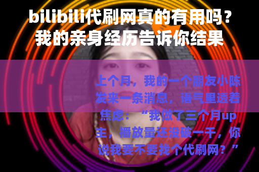 bilibili代刷网真的有用吗？我的亲身经历告诉你结果