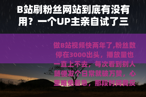 B站刷粉丝网站到底有没有用？一个UP主亲自试了三次后的真实感受