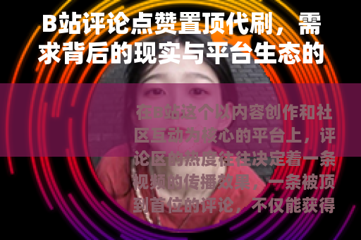 B站评论点赞置顶代刷，需求背后的现实与平台生态的博弈
