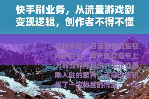 快手刷业务，从流量游戏到变现逻辑，创作者不得不懂的底层规则