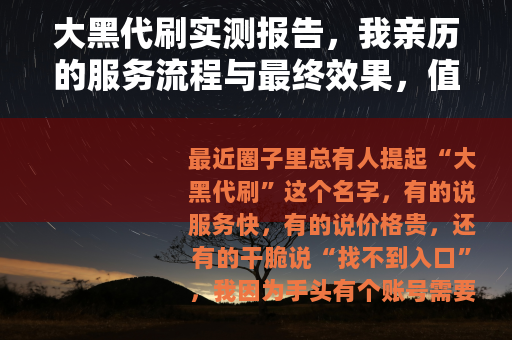 大黑代刷实测报告，我亲历的服务流程与最终效果，值不值得用？