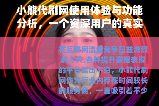 小熊代刷网使用体验与功能分析，一个资深用户的真实分享