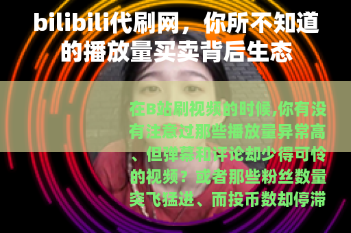 bilibili代刷网，你所不知道的播放量买卖背后生态