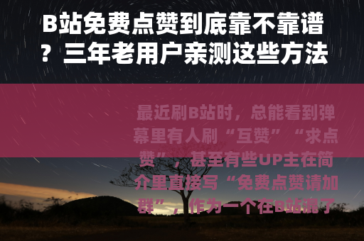 B站免费点赞到底靠不靠谱？三年老用户亲测这些方法最实在