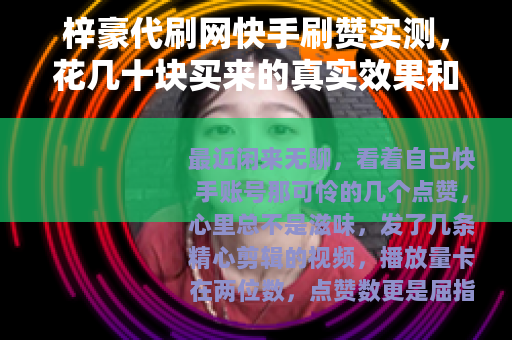 梓豪代刷网快手刷赞实测，花几十块买来的真实效果和我踩过的坑