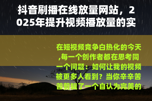 抖音刷播在线放量网站,2025年提升视频播放量的实用方法全解析 抖音刷播在线放量网站,2025年提升视频播放量的实用方法全解析