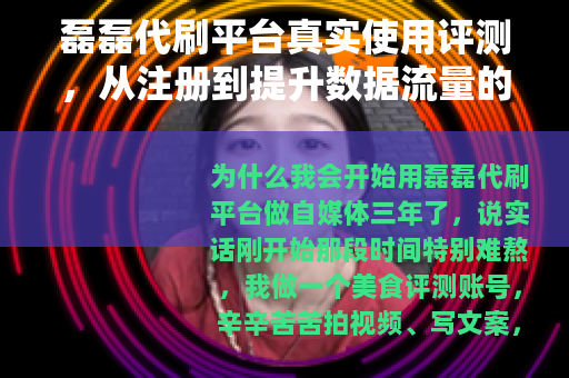 磊磊代刷平台真实使用评测，从注册到提升数据流量的全流程操作指南
