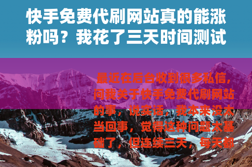 快手免费代刷网站真的能涨粉吗？我花了三天时间测试了十个平台