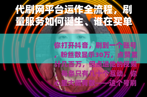 代刷网平台运作全流程，刷量服务如何诞生、谁在买单、带来什么后果