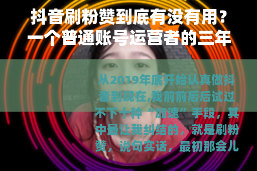 抖音刷粉赞到底有没有用？一个普通账号运营者的三年实测与思考