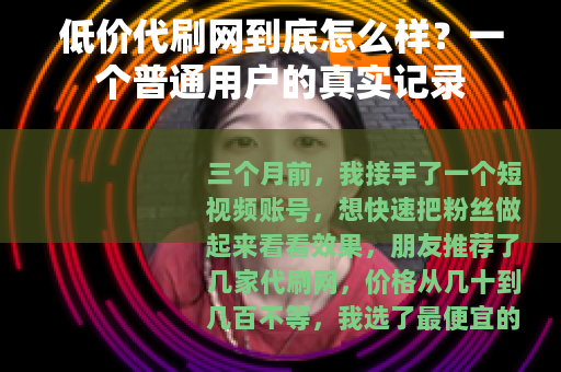 低价代刷网到底怎么样?一个普通用户的真实记录 低价代刷网到底怎么样?一个普通用户的真实记录