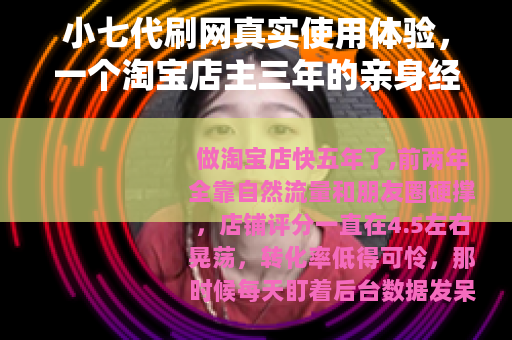 小七代刷网真实使用体验，一个淘宝店主三年的亲身经历与感受