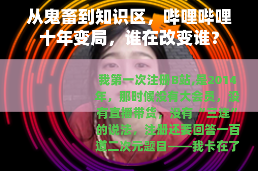 从鬼畜到知识区，哔哩哔哩十年变局，谁在改变谁？