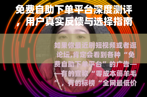免费自助下单平台深度测评，用户真实反馈与选择指南