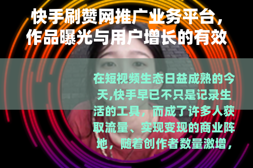 快手刷赞网推广业务平台,作品曝光与用户增长的有效途径 快手刷赞网推广业务平台,作品曝光与用户增长的有效途径