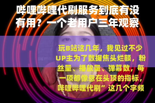 哔哩哔哩代刷服务到底有没有用?一个老用户三年观察说点实在话 哔哩哔哩代刷服务到底有没有用?一个老用户三年观察说点实在话