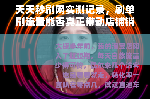 天天秒刷网实测记录，刷单刷流量能否真正带动店铺销量？