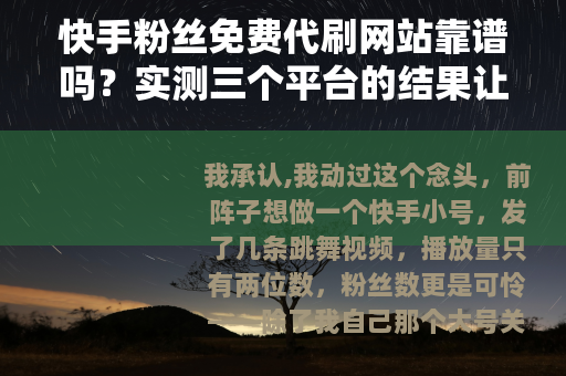 快手粉丝免费代刷网站靠谱吗？实测三个平台的结果让我彻底清醒