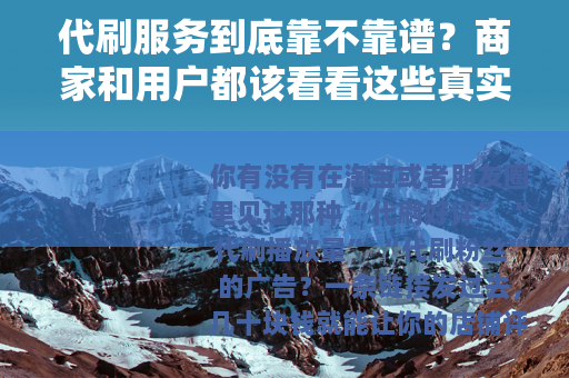 代刷服务到底靠不靠谱？商家和用户都该看看这些真实案例