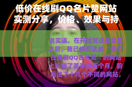 低价在线刷QQ名片赞网站实测分享，价格、效果与持续性问题
