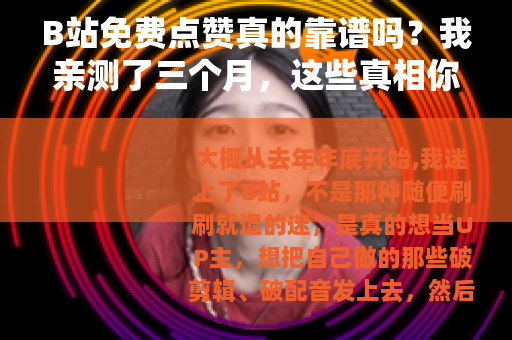 B站免费点赞真的靠谱吗？我亲测了三个月，这些真相你得知道