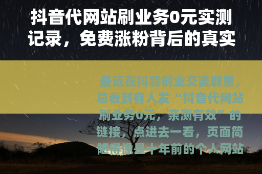 抖音代网站刷业务0元实测记录，免费涨粉背后的真实逻辑与后续影响