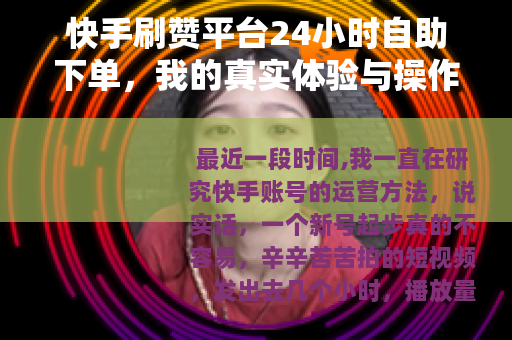 快手刷赞平台24小时自助下单，我的真实体验与操作指南